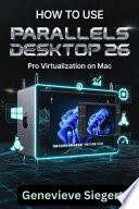 How to Use Parallels Desktop 26 On Mac Pro Professional Virtualization, Windows & Linux Workflows, and Performance Optimization.