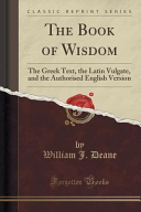 The Book of Wisdom: The Greek Text, the Latin Vulgate, and the Authorised English Version (Classic Reprint)