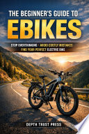 The Beginner's Guide to Ebikes: Stop Overthinking, Avoid Costly Mistakes, and Find Your Perfect Electric Bike