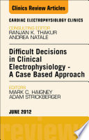 Difficult Decisions in Clinical Electrophysiology - A Case Based Approach, An Issue of Cardiac Electrophysiology Clinics