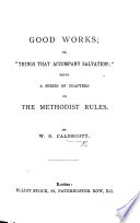 Good Works; or, “Things that accompany salvation”: being a series of chapters on the Methodist Rules