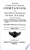 The Compleat Compting-house Companion: Or, Young Merchant and Tradesman's Sure Guide. To which is Added ... a State of the New Duties, on Wines, Cyder, and Perry ... By a Society of Merchants and Tradesmen