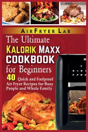 The Ultimate Kalorik Maxx Cookbook for Beginners: 40 Quick and Foolproof Air Fryer Recipes for Busy People and Whole Family