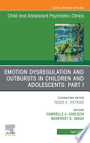 Emotion Dysregulation and Outbursts in Children and Adolescents: Part I, An Issue of ChildAnd Adolescent Psychiatric Clinics of North America