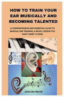 How to Train Your Ear Musically and Becoming Talented