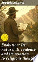 Evolution: Its nature, its evidence, and its relation to religious thought