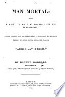 Man mortal: being a reply to Mr. F. W. Grant's “Life and Immortality,” etc