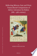 Reflecting Mirrors, East and West: Transcultural Comparisons of Advice Literature for Rulers (8th - 13th century)