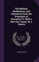 The Method, Meditations, and Selections from the Principles of Descartes Tr. with a New Intr. Essay, by J. Veitch