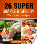 Air fryer Cooking: 26 Super Simple & Speedy Air Fryer Recipes