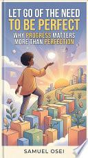 Let Go of the Need to Be Perfect: Why Progress Matters More Than Perfection