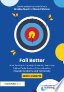 Fail Better: How Teachers Can Help Students Overcome Failure, Perfectionism, Procrastination, Imposter Syndrome and Test Anxiety