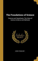 The Foundations of Science: Science and Hypothesis, the Value of Science Science and Methods
