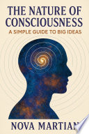 The Nature of Consciousness: A Simple Guide to Big Ideas