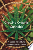 Growing Organic Cannabis: A Guide To Natural Cultivation Practices
