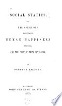 Social Statics: Or, the Conditions Essential to Human Happiness Specified, and the First of Them Developed