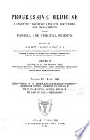 Progressive Medicine. a Quarterly Digest of Advances, Discoveries, and Improvements in the Medical and Surgical Sciences