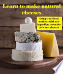 Learn to make natural cheeses Using traditional methods with raw ingredients to make delicious cheeses