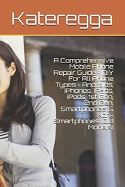Comprehensive Mobile Phone Repair Guide - DIY for All Phone Types - Androids, IPhones, IPads, IPods, 1st Gen, 2nd Gen, Smartphones and Non-Smartphones (Old Models)
