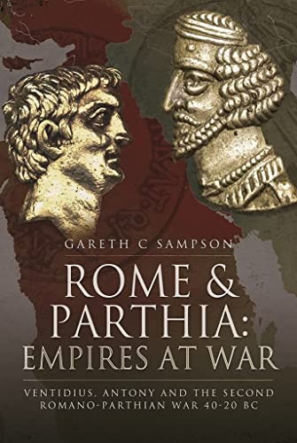 Rome and Parthia : empires at war : Ventidius, Antony and the Second Romano-Parthian War, 40-20 BC