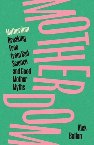 Motherdom: Breaking Free from Bad Science and Good Mother Myths