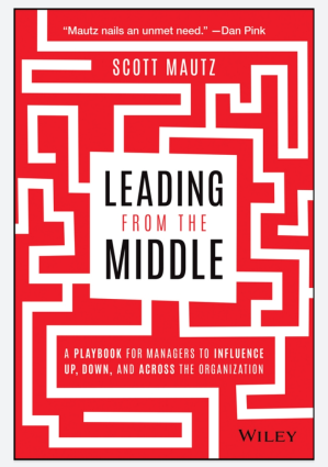 Leading from the Middle: A Playbook for Managers to Influence Up, Down, and Across the Organization