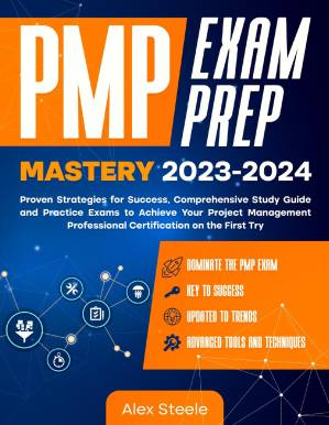 PMP Exam Prep Mastery 2023-2024: Proven Strategies for Success, Comprehensive Study Guide and Practice Exams to Achieve Your Project Management Professional Certification on the First Try