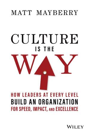 Culture Is the Way: How Leaders at Every Level Build an Organization for Speed, Impact, and Excellence