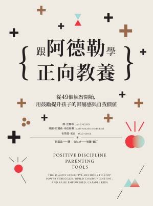 跟阿德勒學正向教養：從49個練習開始，用鼓勵提升孩子的歸屬感與自我價值 = Positive Discipline Parenting Tools: The 49 Most Effective Methods to Stop Power Struggles, Build Communication, and Raise Empowered, Capable Kids