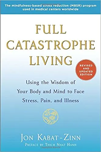 Full Catastrophe Living (Revised Edition): Using the Wisdom of Your Body and Mind to Face Stress, Pain, and Illnes